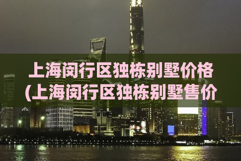 上海闵行区独栋别墅价格(上海闵行区独栋别墅售价曝光!)