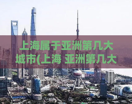 上海属于亚洲第几大城市(上海 亚洲第几大城市  上海在亚洲排名？)