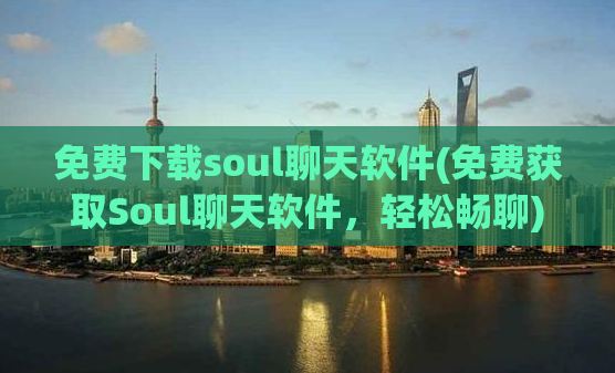 免费下载soul聊天软件(免费获取Soul聊天软件，轻松畅聊)