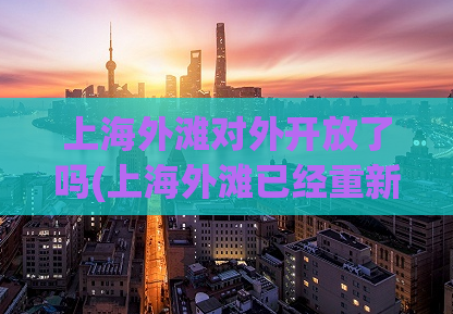 上海外滩对外开放了吗(上海外滩已经重新开放，游客们可以前往赏景了)