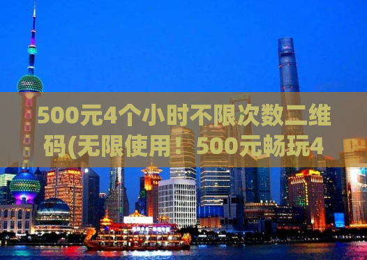 500元4个小时不限次数二维码(无限使用！500元畅玩4小时二维码解锁)