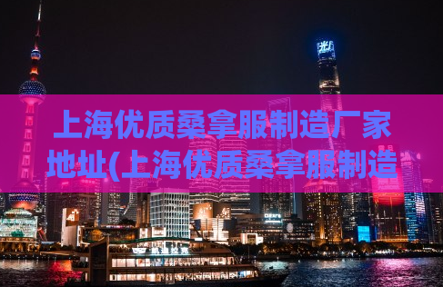 上海优质桑拿服制造厂家地址(上海优质桑拿服制造厂家地址大全)