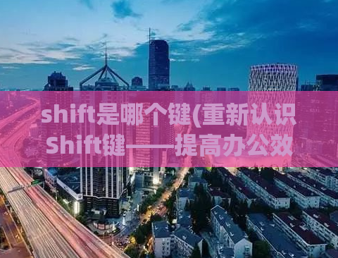 shift是哪个键(重新认识Shift键——提高办公效率的小技巧)