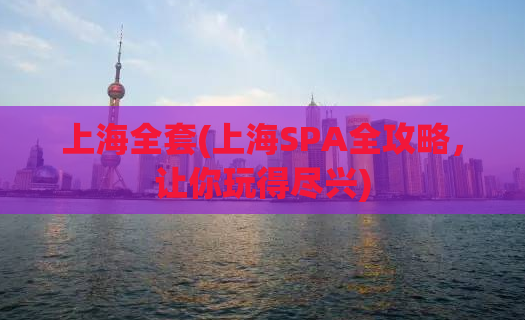 上海全套(上海SPA全攻略，让你玩得尽兴)