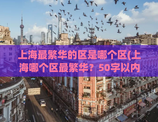 上海最繁华的区是哪个区(上海哪个区最繁华？50字以内)