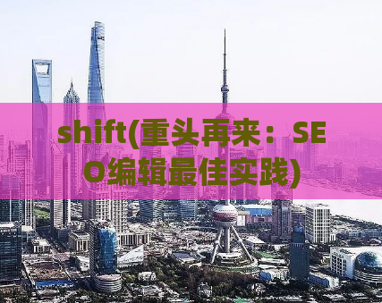 shift(重头再来：SEO编辑最佳实践)