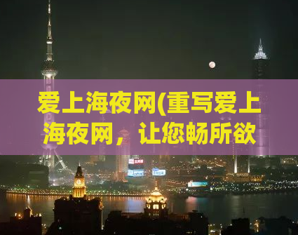 爱上海夜网(重写爱上海夜网，让您畅所欲言！)