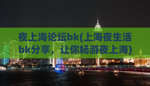 夜上海论坛bk(上海夜生活bk分享，让你畅游夜上海)