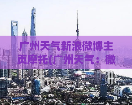 广州天气新浪微博主页摩托(广州天气：微博摩托主页最新预报)