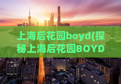 上海后花园boyd(探秘上海后花园BOYD，发现这个城市的隐秘之美)