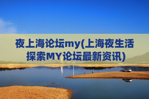 夜上海论坛my(上海夜生活 探索MY论坛最新资讯)