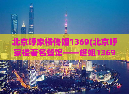 北京呼家楼佟姐1369(北京呼家楼著名餐馆——佟姐1369，为您带来美味佳肴)