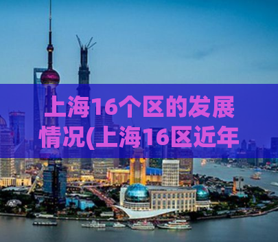 上海16个区的发展情况(上海16区近年发展概况总览)