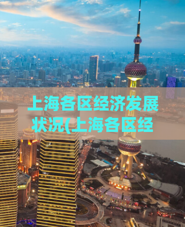 上海各区经济发展状况(上海各区经济实力大比拼：您猜哪个区最强？)