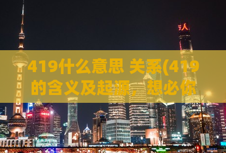 419什么意思 关系(419的含义及起源，想必你不容错过！)