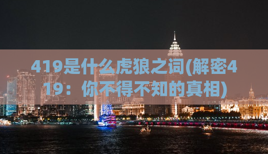 419是什么虎狼之词(解密419：你不得不知的真相)