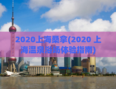 2020上海桑拿(2020 上海温泉浴场体验指南)