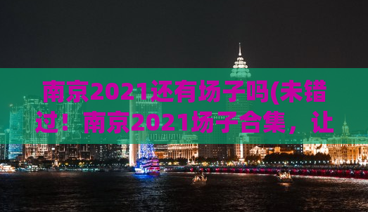 南京2021还有场子吗(未错过！南京2021场子合集，让你一次体验多种最潮玩法)