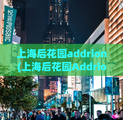 上海后花园addrion(上海后花园Addrion，探寻高科技花园秘密)