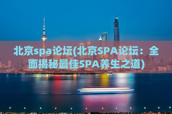 北京spa论坛(北京SPA论坛：全面揭秘最佳SPA养生之道)