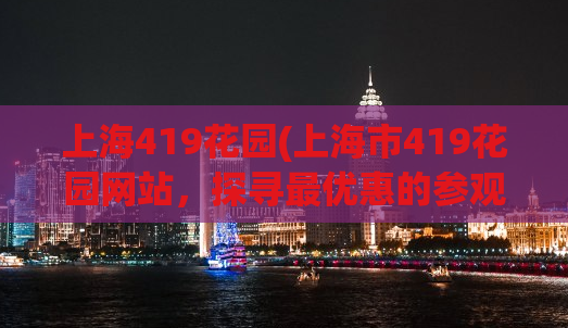 上海419花园(上海市419花园网站，探寻最优惠的参观体验)