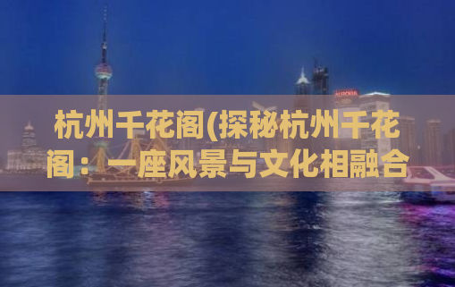 杭州千花阁(探秘杭州千花阁：一座风景与文化相融合的古建筑)