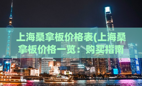 上海桑拿板价格表(上海桑拿板价格一览：购买指南与市场行情分析)