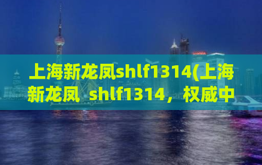 上海新龙凤shlf1314(上海新龙凤  shlf1314，权威中文SEO平台)