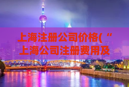 上海注册公司价格(“上海公司注册费用及流程解析，全方位了解注册费用及流程”)