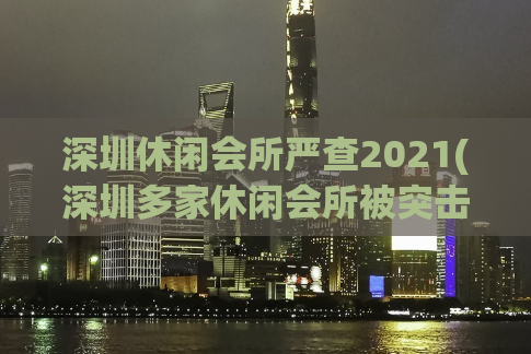 深圳休闲会所严查2021(深圳多家休闲会所被突击检查，行业或迎来新变革)