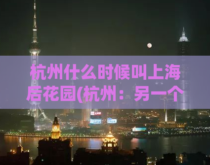 杭州什么时候叫上海后花园(杭州：另一个“上海后花园”？)