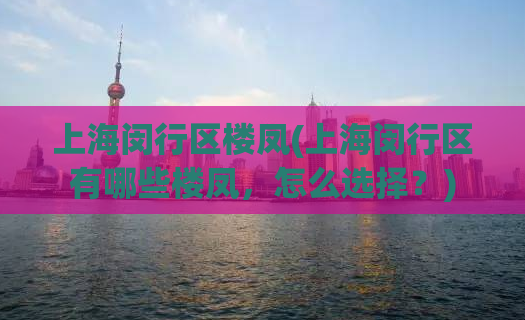 上海闵行区楼凤(上海闵行区有哪些楼凤，怎么选择？)