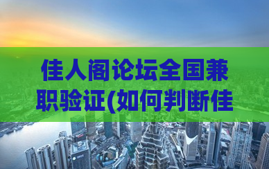 佳人阁论坛全国兼职验证(如何判断佳人阁论坛兼职是否真实有效？，无特殊符号。)