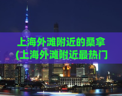 上海外滩附近的桑拿(上海外滩附近最热门的桑拿会所)