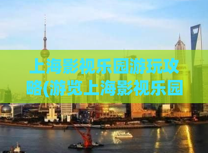 上海影视乐园游玩攻略(游览上海影视乐园，了解最全攻略！)