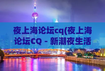 夜上海论坛cq(夜上海论坛CQ - 新潮夜生活资讯尽在其中)