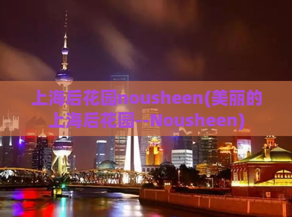 上海后花园nousheen(美丽的上海后花园--Nousheen)