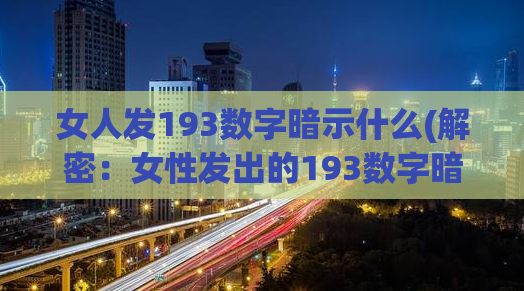 女人发193数字暗示什么(解密：女性发出的193数字暗示的真正含义)