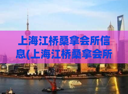 上海江桥桑拿会所信息(上海江桥桑拿会所攻略大揭秘！)