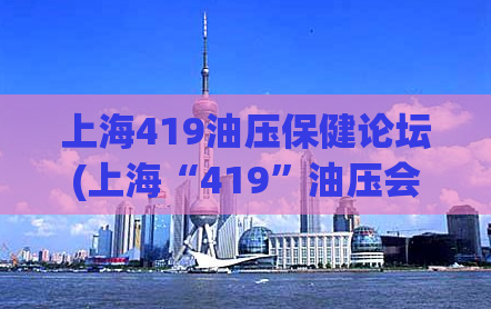 上海419油压保健论坛(上海“419”油压会所事件引发关注，警惕涉黄保健类论坛！)