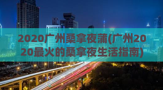 2020广州桑拿夜蒲(广州2020最火的桑拿夜生活指南)