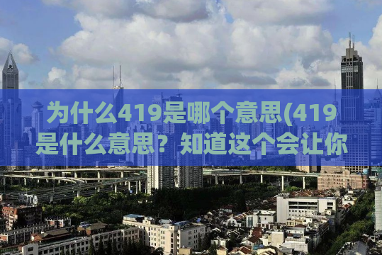 为什么419是哪个意思(419是什么意思？知道这个会让你免遭诈骗！)