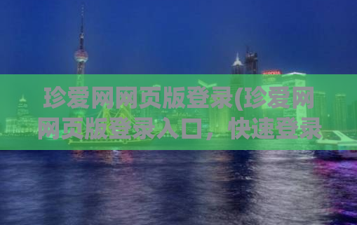 珍爱网网页版登录(珍爱网网页版登录入口，快速登录珍爱网，轻松找到另一半)