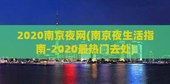 2020南京夜网(南京夜生活指南-2020最热门去处)