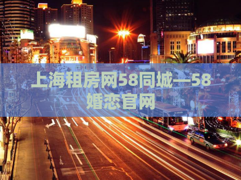 上海租房网58同城—58婚恋官网