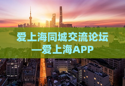 爱上海同城交流论坛—爱上海APP