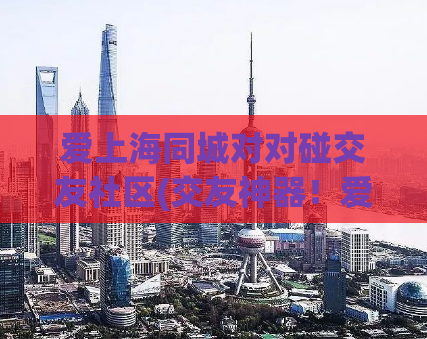 爱上海同城对对碰交友社区(交友神器！爱上海同城对对碰火热来袭)