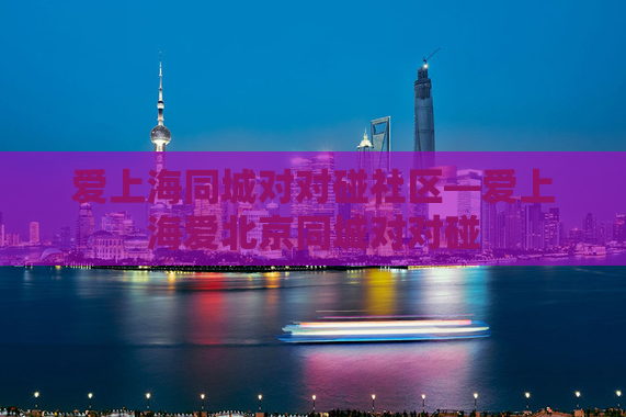 爱上海同城对对碰社区—爱上海爱北京同城对对碰