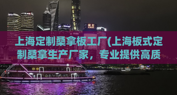 上海定制桑拿板工厂(上海板式定制桑拿生产厂家，专业提供高质量服务)