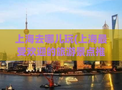 上海去哪儿玩(上海最受欢迎的旅游景点推荐)
